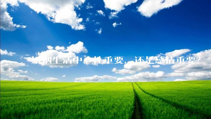 婚姻生活中，性重要，还是感情重要？