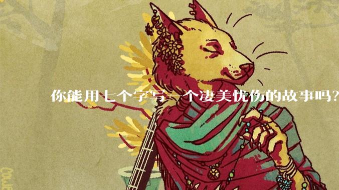 你能用七个字写一个凄美忧伤的故事吗？