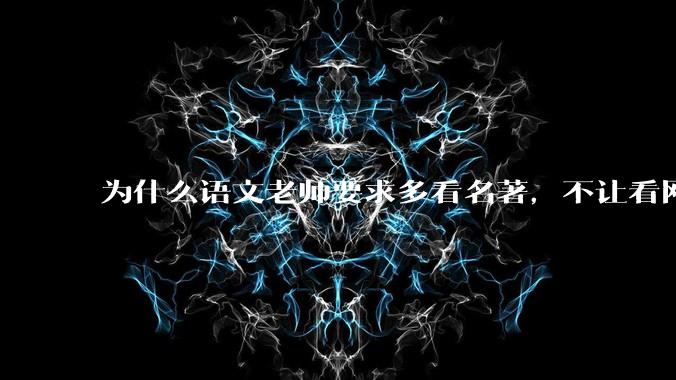 为什么语文老师要求多看名著，不让看网络***？