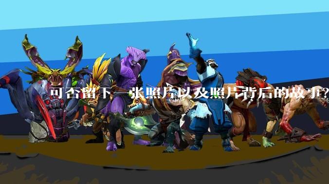 可否留下一张照片以及照片背后的故事？