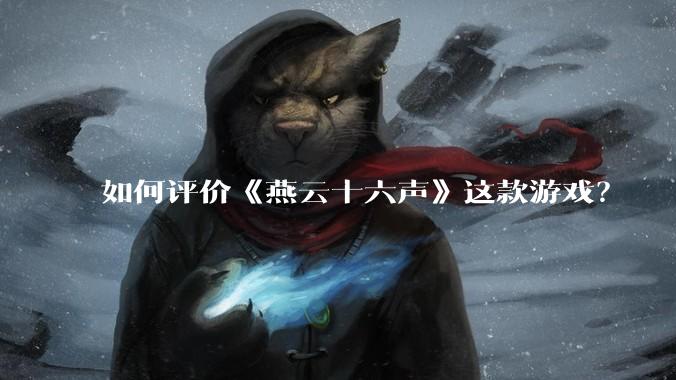 如何评价《燕云十六声》这款游戏？