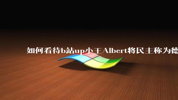 如何看待b站up小王Albert将民主称为德谟克拉西？