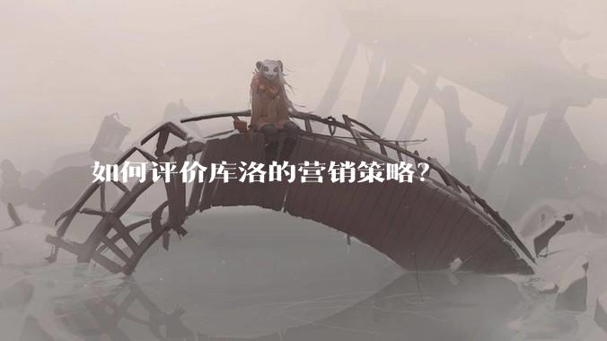 如何评价库洛的营销策略？