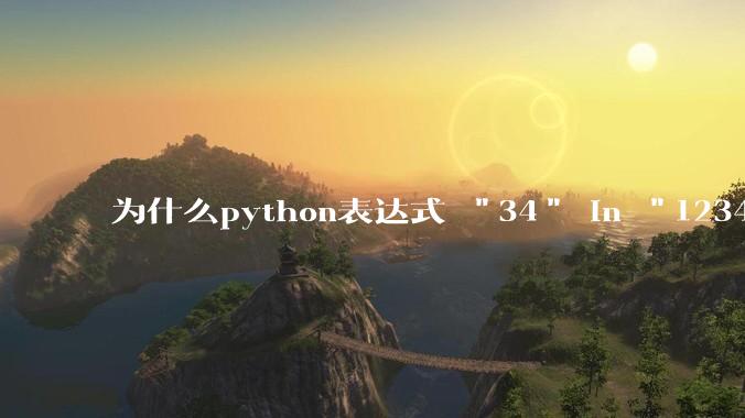为什么python表达式 "34" in "1234" == True 的值是 False？