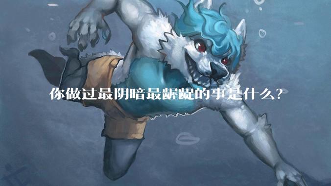 你做过最阴暗最龌龊的事是什么？