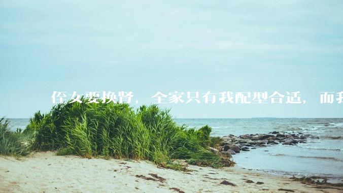 侄女要换肾，全家只有我配型合适，而我才25，我不知道要怎么办？?