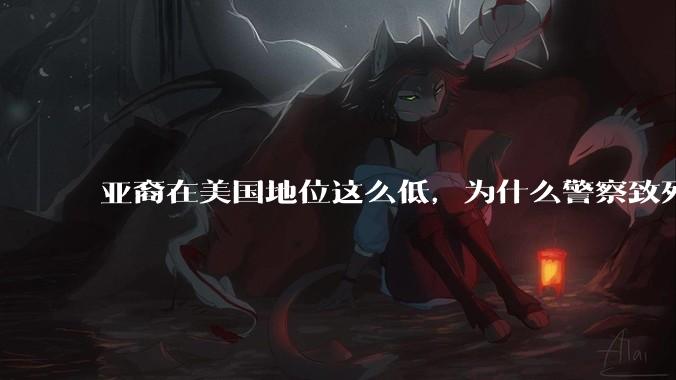 亚裔在美国地位这么低，为什么警察致死的案件比黑裔少得多？