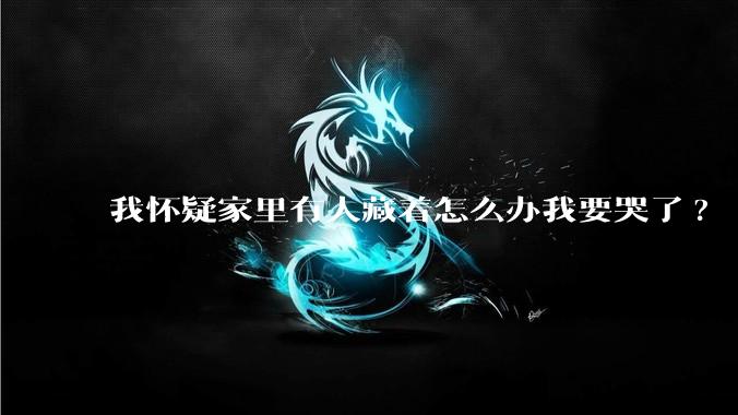 我怀疑家里有人藏着怎么办我要哭了?