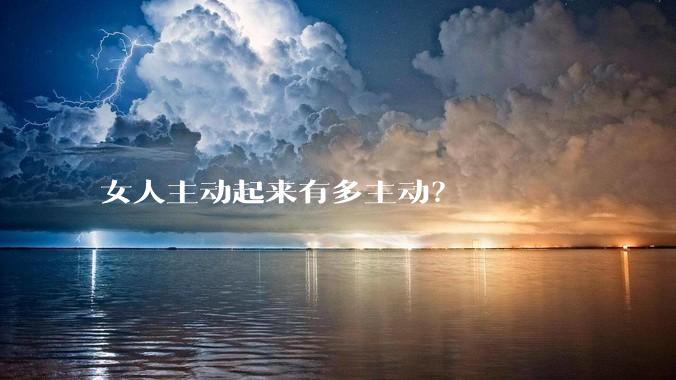 女人主动起来有多主动？
