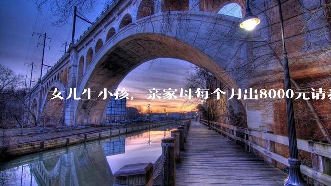 女儿生小孩，亲家母每个月出8000元请我帮忙带小孩，这钱我能要吗？