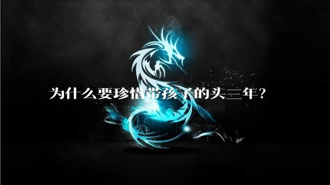 为什么要珍惜带孩子的头三年？