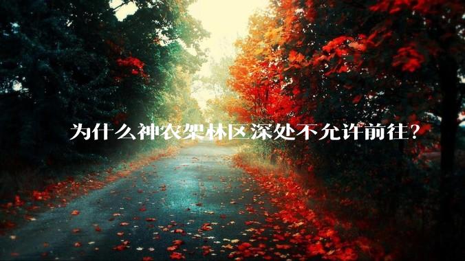 为什么神农架林区深处不允许前往？