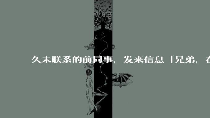 久未联系的前同事，发来信息「兄弟，在吗？」，该如何回复？