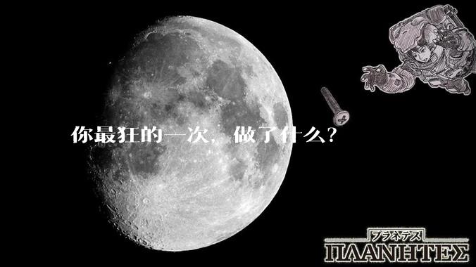 你最狂的一次，做了什么？