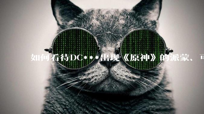 如何看待DC***出现《原神》的派蒙、可莉、荧？