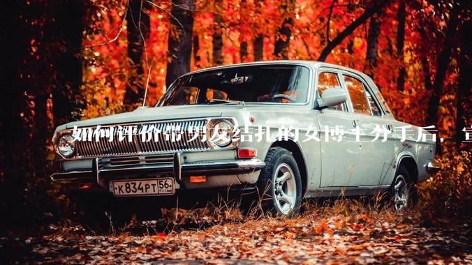 如何评价带男友结扎的女博主分手后，宣布自己成为了单亲妈妈？