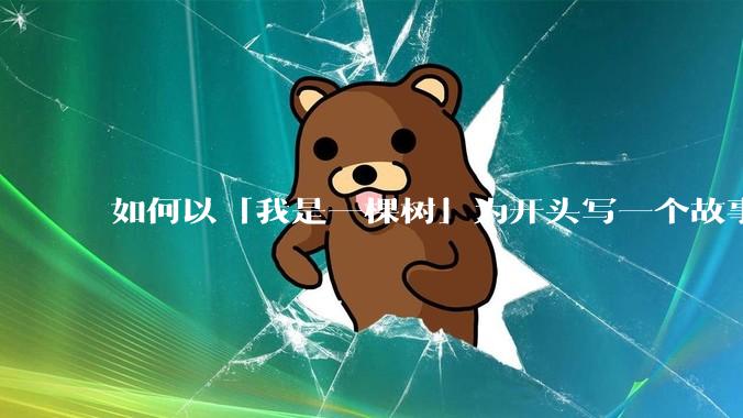 如何以「我是一棵树」为开头写一个故事?