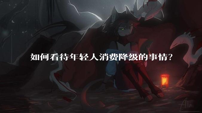 如何看待年轻人消费降级的事情？