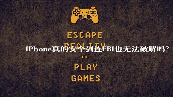 iPhone真的安全到连FBI也无法破解吗？