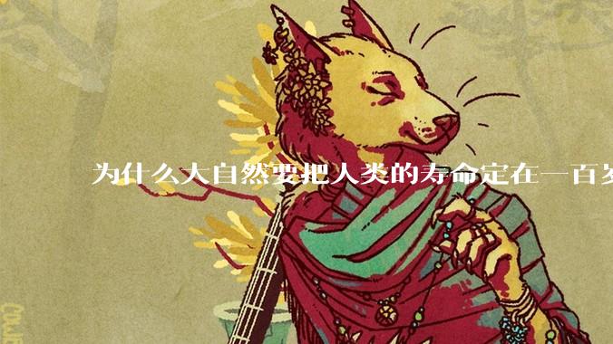 为什么大自然要把人类的寿命定在一百岁左右？