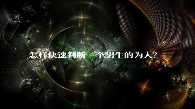 怎样快速判断一个男生的为人？