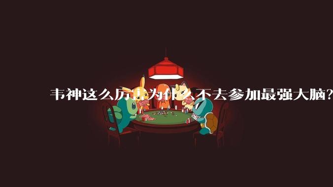 韦神这么厉害为什么不去参加最强大脑？