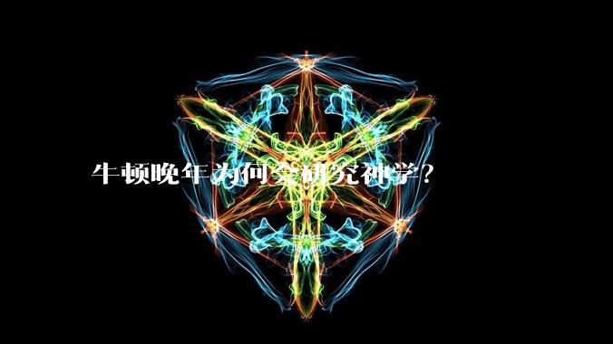 牛顿晚年为何会研究神学？