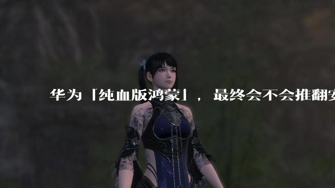 华为「纯血版鸿蒙」，最终会不会推翻安卓系统？