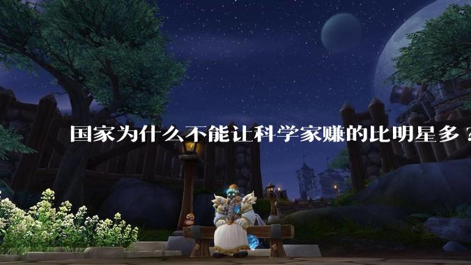 国家为什么不能让科学家赚的比明星多?