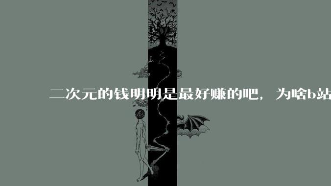 二次元的钱明明是最好赚的吧，为啥b站会亏损到现在呢？