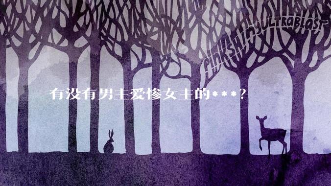 有没有男主爱惨女主的***？