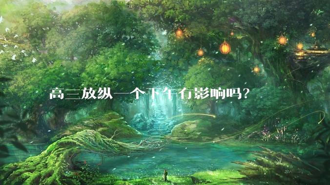 高三放纵一个下午有影响吗？