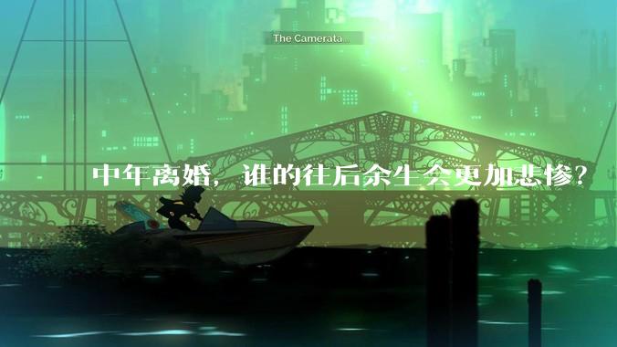 中年离婚，谁的往后余生会更加悲惨？