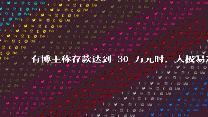 有博主称存款达到 30 万元时，人极易冲动消费和盲目投资，真的是这样吗？有哪些依据？