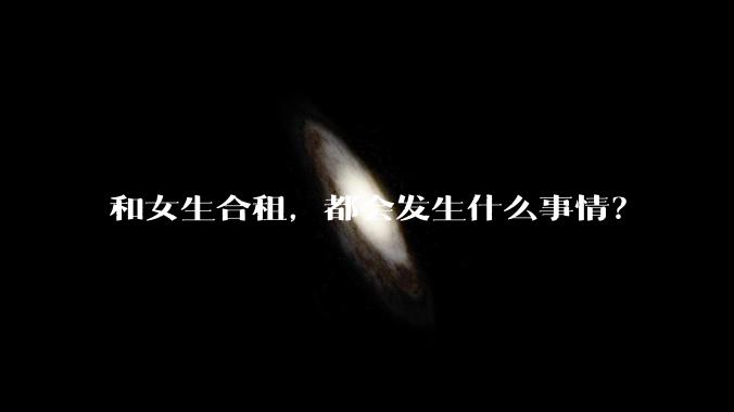 和女生合租，都会发生什么事情？