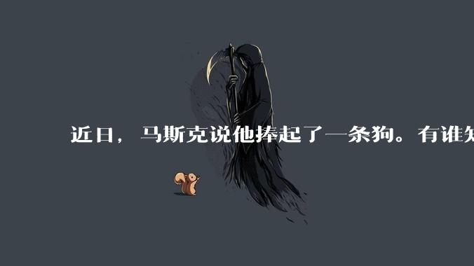 近日，马斯克说他捧起了一条狗。有谁知道这条狗指的是谁？