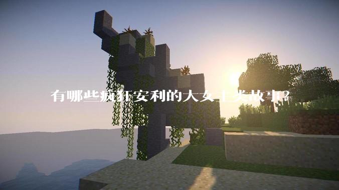 有哪些疯狂安利的大女主类故事？
