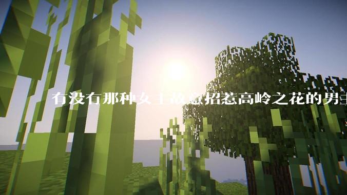 有没有那种女主故意招惹高岭之花的男主，最后男主黑化成病娇的***？