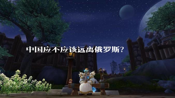 中国应不应该远离俄罗斯？