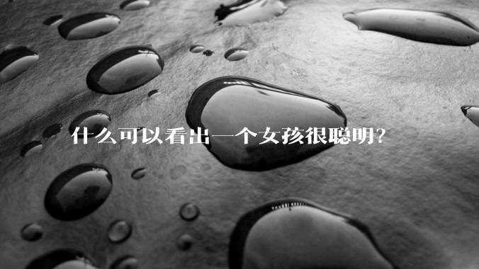 什么可以看出一个女孩很聪明？