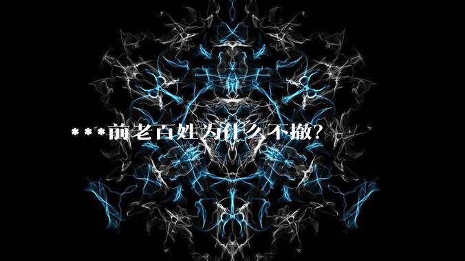 ***前老百姓为什么不撤？