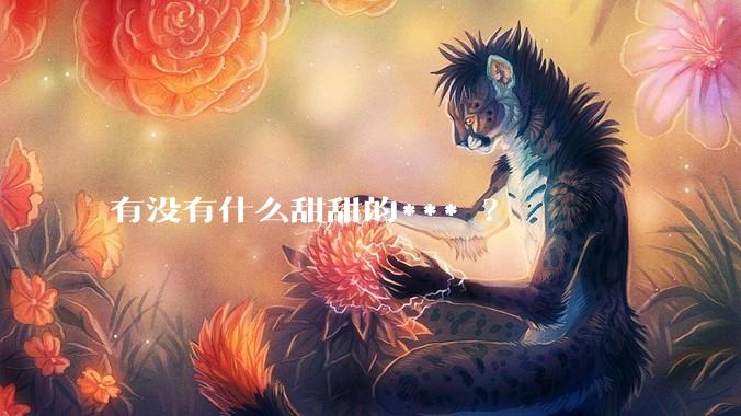 有没有什么甜甜的*** ？