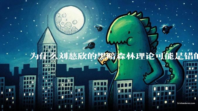 为什么刘慈欣的黑暗森林理论可能是错的？