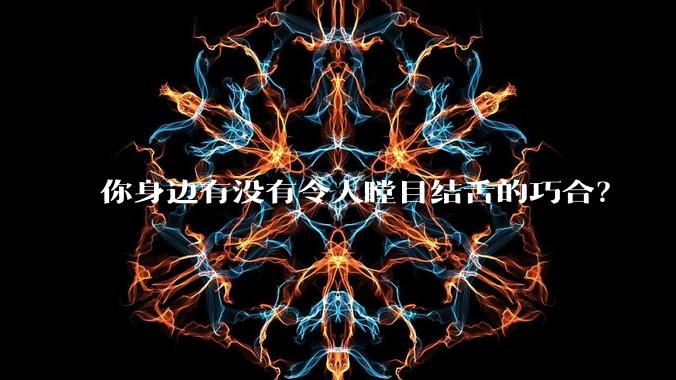 你身边有没有令人瞠目结舌的巧合？