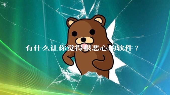 有什么让你觉得很恶心的软件?