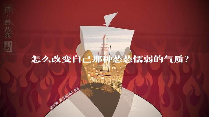 怎么改变自己那种怂怂懦弱的气质？