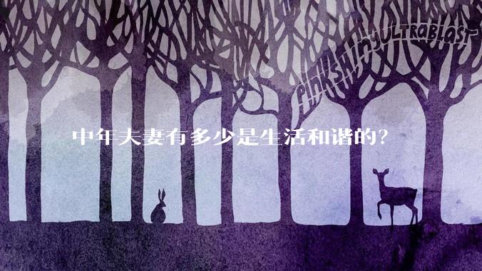 中年夫妻有多少是生活和谐的？