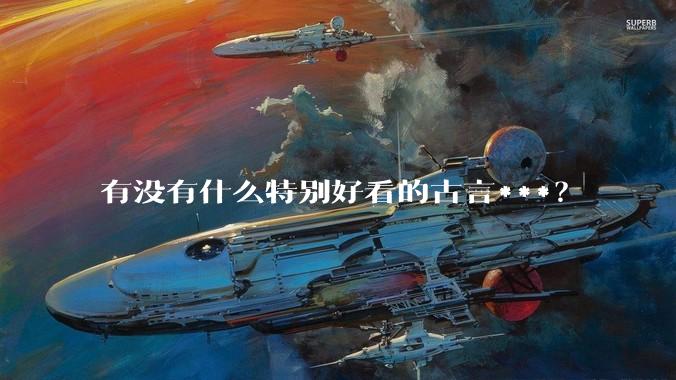 有没有什么特别好看的古言***？