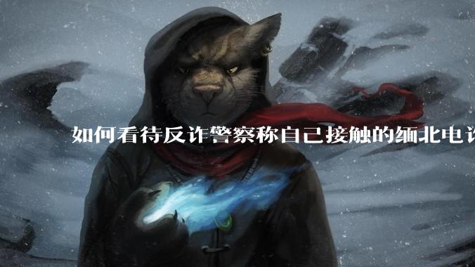 如何看待反诈警察称自己接触的缅北电诈人员案例里，95%的人都是自愿过去的？