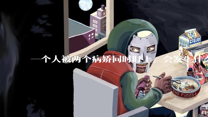 一个人被两个病娇同时盯上，会发生什么?
